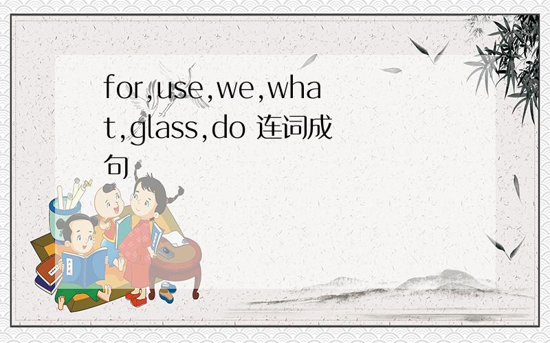 for,use,we,what,glass,do 连词成句
