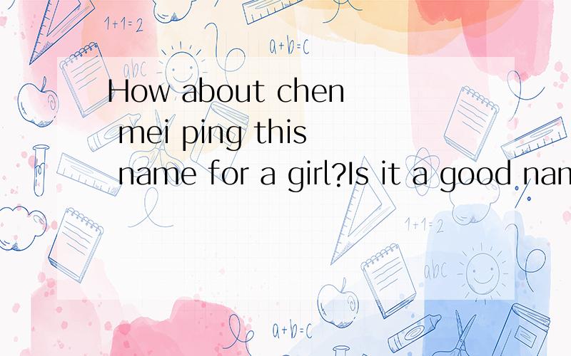 How about chen mei ping this name for a girl?Is it a good name for me I do not know why I am called chen mei ping what do you think of my name?