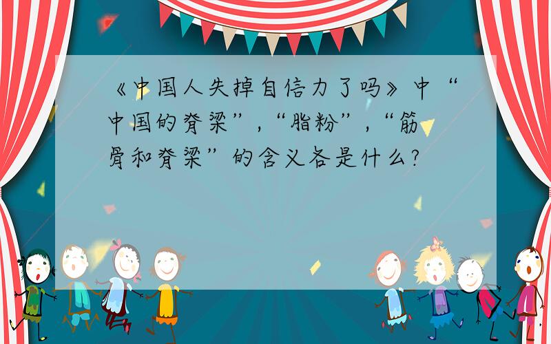 《中国人失掉自信力了吗》中“中国的脊梁”,“脂粉”,“筋骨和脊梁”的含义各是什么?