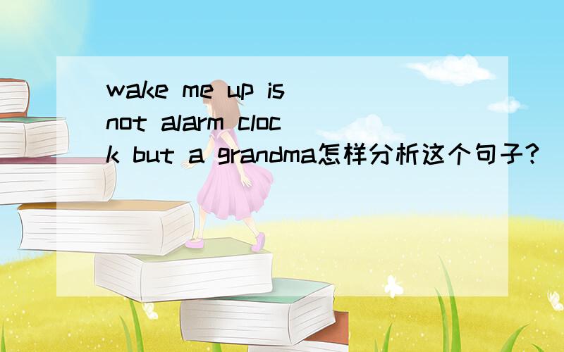wake me up is not alarm clock but a grandma怎样分析这个句子?