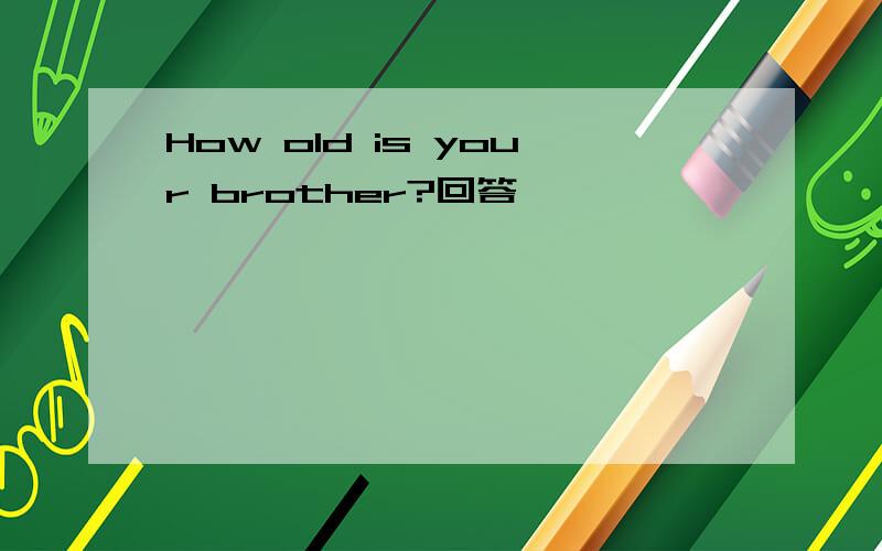 How old is your brother?回答