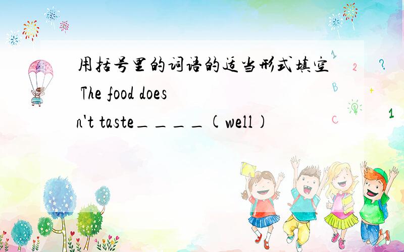 用括号里的词语的适当形式填空 The food doesn't taste____(well)