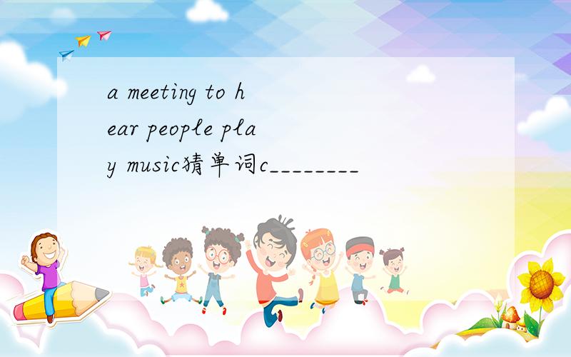 a meeting to hear people play music猜单词c________