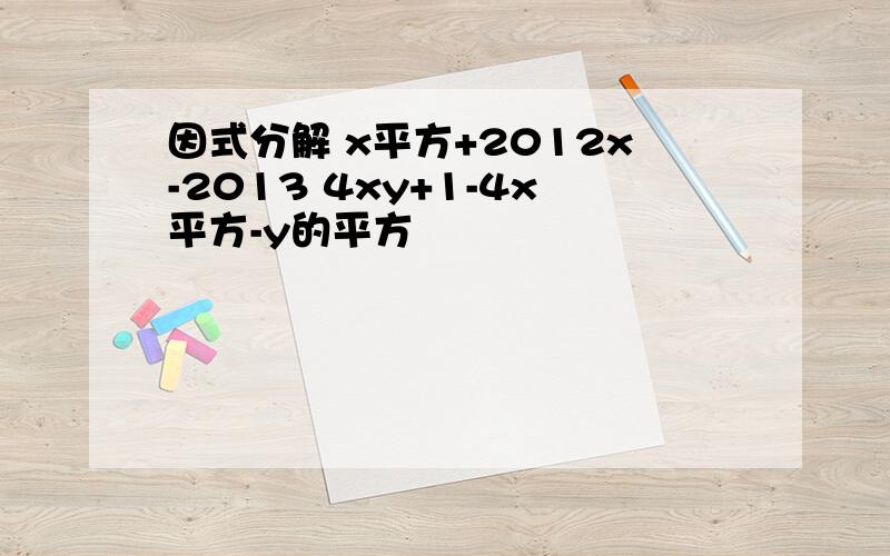 因式分解 x平方+2012x-2013 4xy+1-4x平方-y的平方