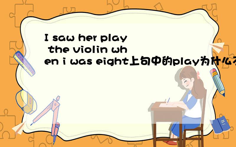 I saw her play the violin when i was eight上句中的play为什么不用played?