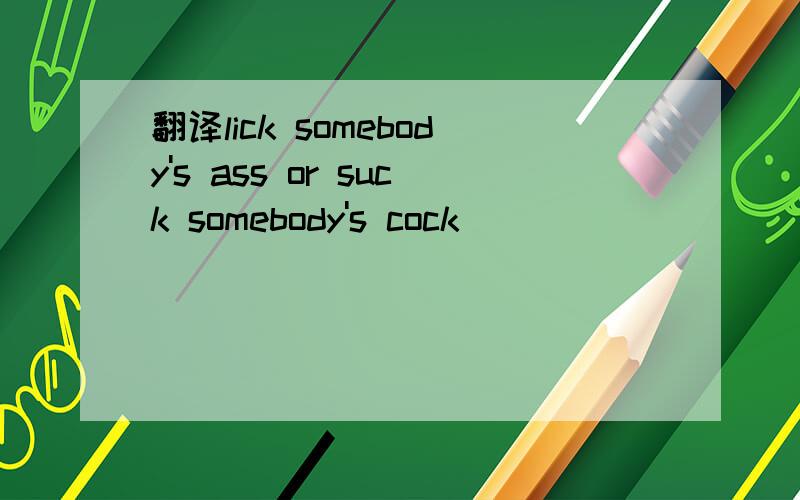 翻译lick somebody's ass or suck somebody's cock