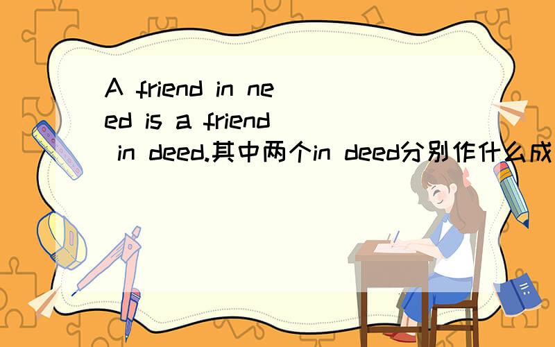 A friend in need is a friend in deed.其中两个in deed分别作什么成分