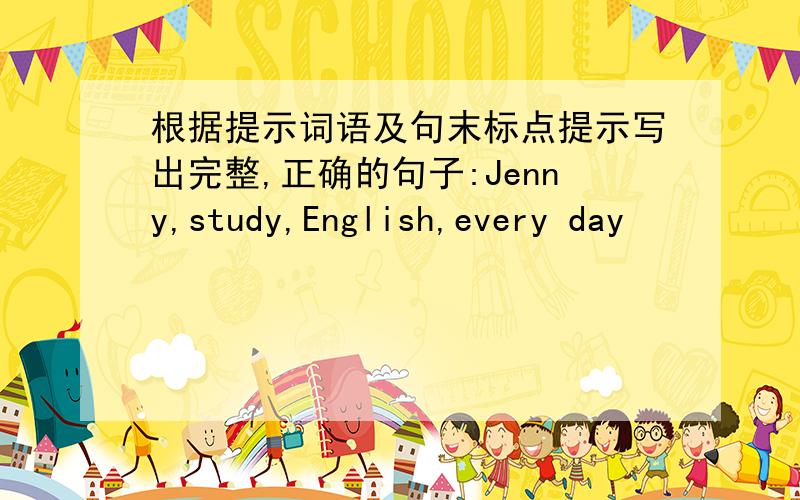 根据提示词语及句末标点提示写出完整,正确的句子:Jenny,study,English,every day