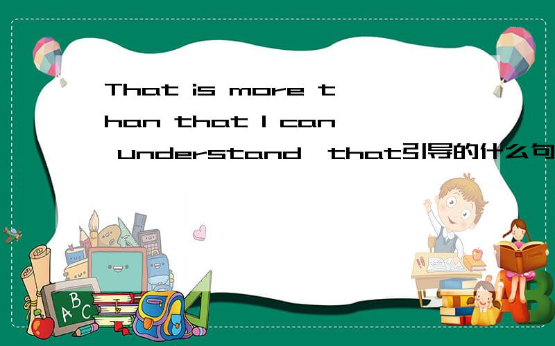 That is more than that I can understand,that引导的什么句子