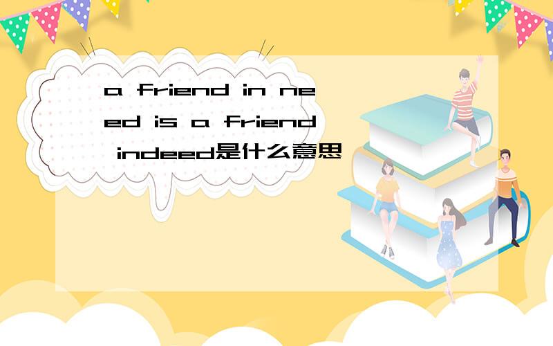 a friend in need is a friend indeed是什么意思