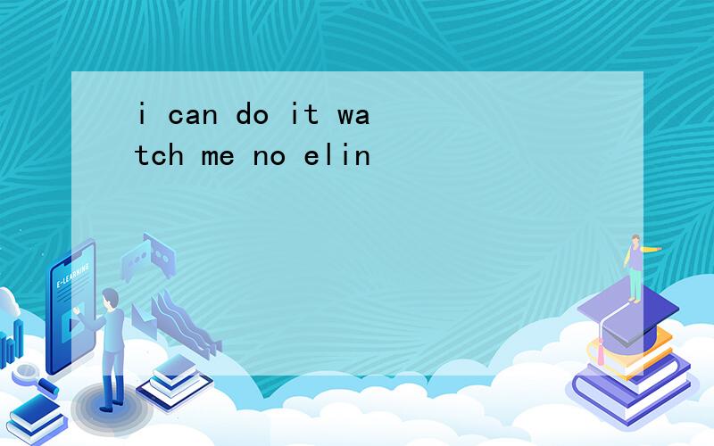 i can do it watch me no elin
