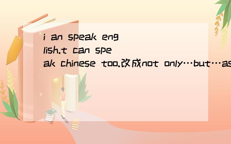 i an speak english.t can speak chinese too.改成not only…but…as well句型