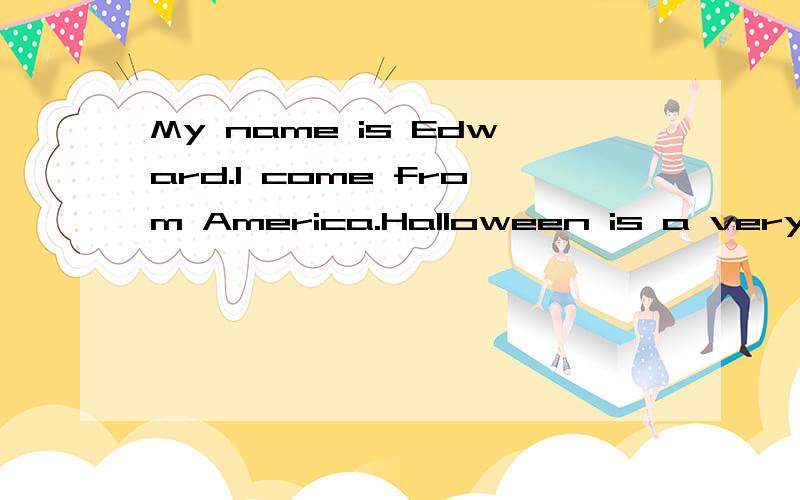My name is Edward.I come from America.Halloween is a very interesting festival here.(求全文）急,求全文