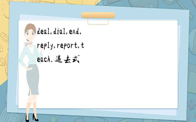 deal,dial,end,reply,report,teach.过去式