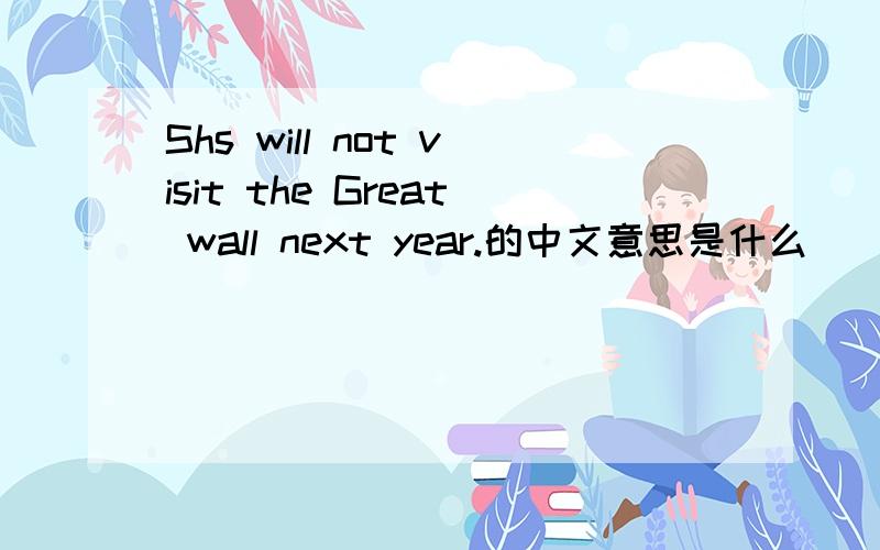 Shs will not visit the Great wall next year.的中文意思是什么