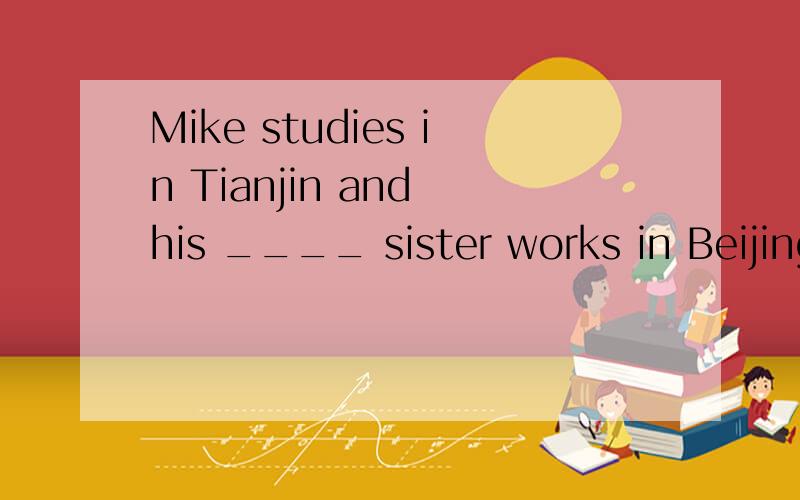 Mike studies in Tianjin and his ____ sister works in Beijing.选填 可选词有,record translate old two strange 有的需要变换形式.