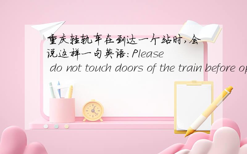重庆轻轨车在到达一个站时,会说这样一句英语：Please do not touch doors of the train before opened.这句“before opened”有错误吗,该怎样表达才对?