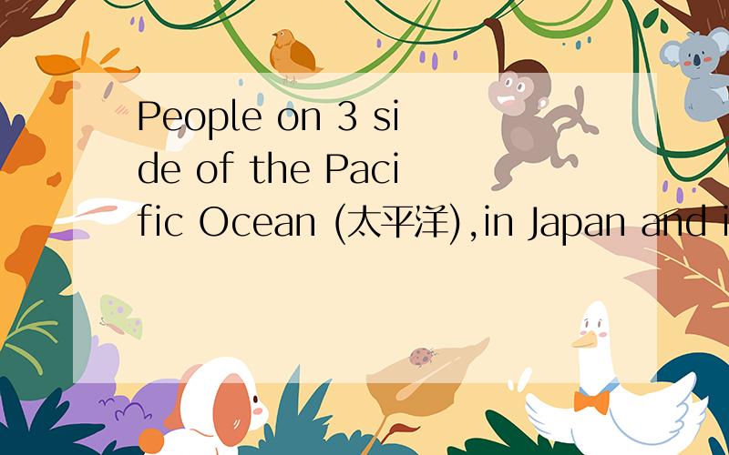 People on 3 side of the Pacific Ocean (太平洋),in Japan and in America,dream of 4 these beautifuPeople on ______sides of the Pacific Ocean (太平洋),in Japan and in America,dream of seeing these beautiful islands in the middle of the ocean.A.bot
