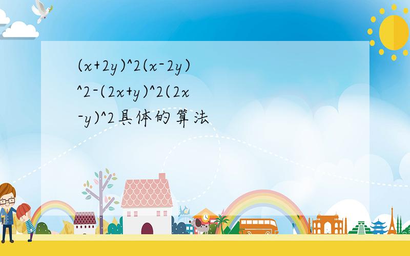 (x+2y)^2(x-2y)^2-(2x+y)^2(2x-y)^2具体的算法