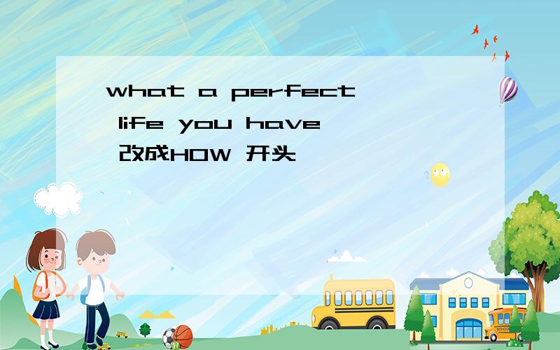 what a perfect life you have 改成HOW 开头