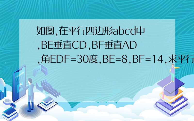 如图,在平行四边形abcd中,BE垂直CD,BF垂直AD,角EDF=30度,BE=8,BF=14,求平行四边形ABCD的周长