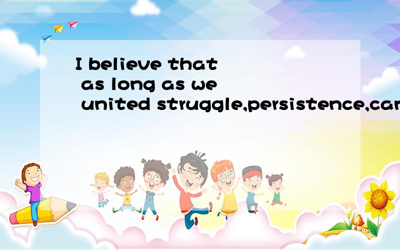 I believe that as long as we united struggle,persistence,can make our life