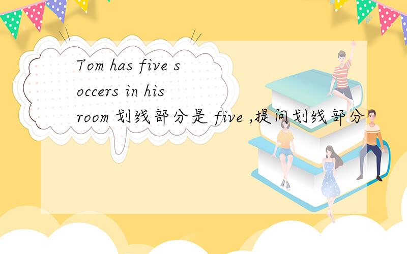 Tom has five soccers in his room 划线部分是 five ,提问划线部分