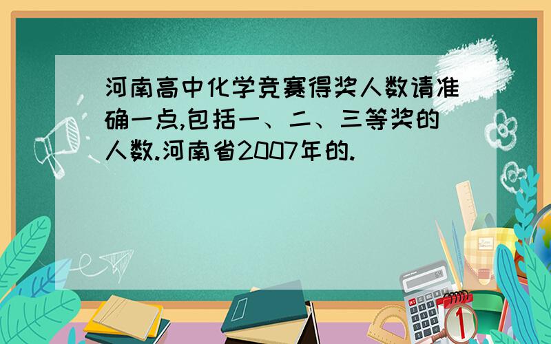 河南高中化学竞赛得奖人数请准确一点,包括一、二、三等奖的人数.河南省2007年的.