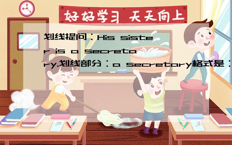 划线提问：His sister is a secretary.划线部分：a secretary格式是：------ --------- his sister？