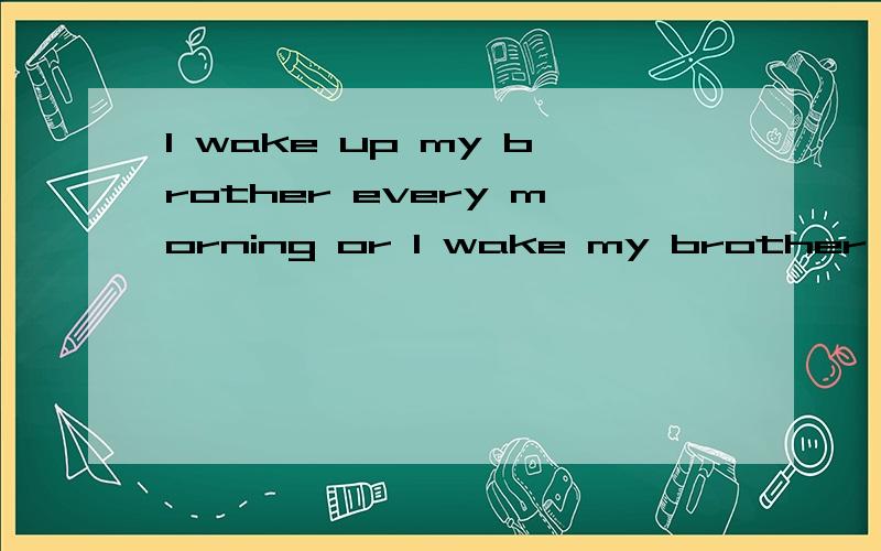 I wake up my brother every morning or I wake my brother up every morning 这两个句子都对吗?