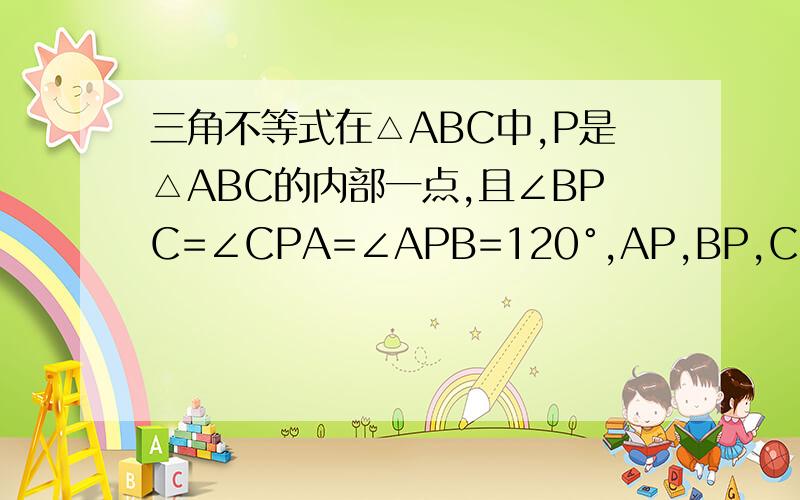 三角不等式在△ABC中,P是△ABC的内部一点,且∠BPC=∠CPA=∠APB=120°,AP,BP,CP延长交BC,CA,AB于D,E,F.求证：PA+PB+PC≥2(PD+PE+PF).