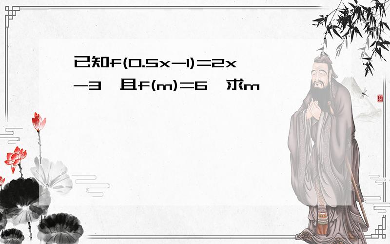 已知f(0.5x-1)=2x-3,且f(m)=6,求m
