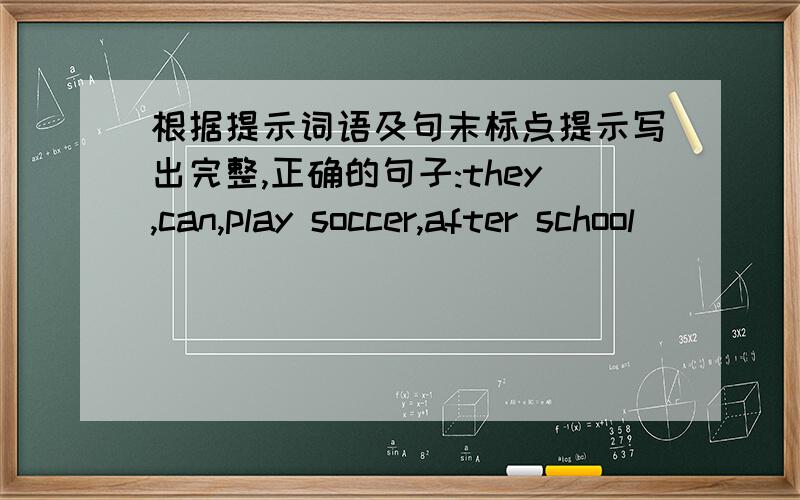 根据提示词语及句末标点提示写出完整,正确的句子:they,can,play soccer,after school
