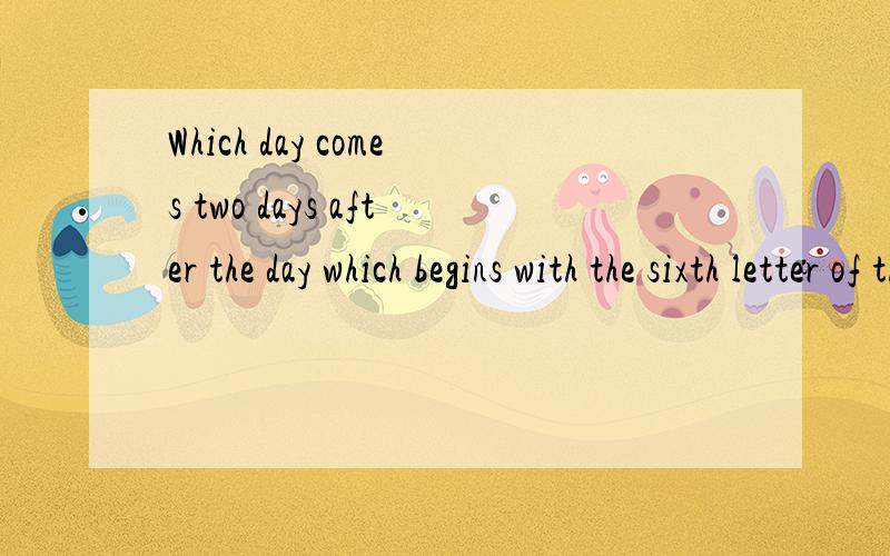 Which day comes two days after the day which begins with the sixth letter of the alphabet?