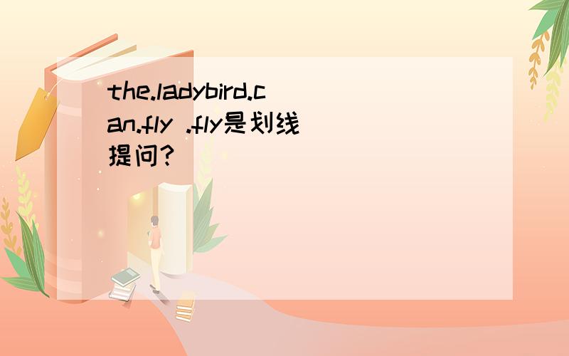 the.ladybird.can.fly .fly是划线提问?