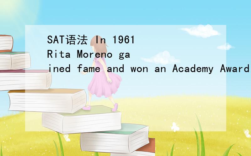 SAT语法 In 1961 Rita Moreno gained fame and won an Academy Award （for her portraying ）Anita in the film adaptation of the groundbreaking Broadway musical West Side Story.No error括弧里的为什么错了呀?for 在这里面是个什么成分