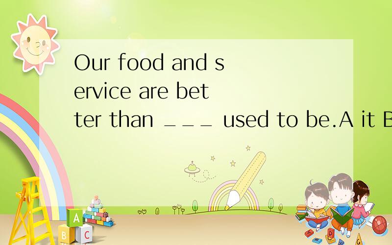 Our food and service are better than ___ used to be.A it B they C we D their正确答案是B 为什么不是C?