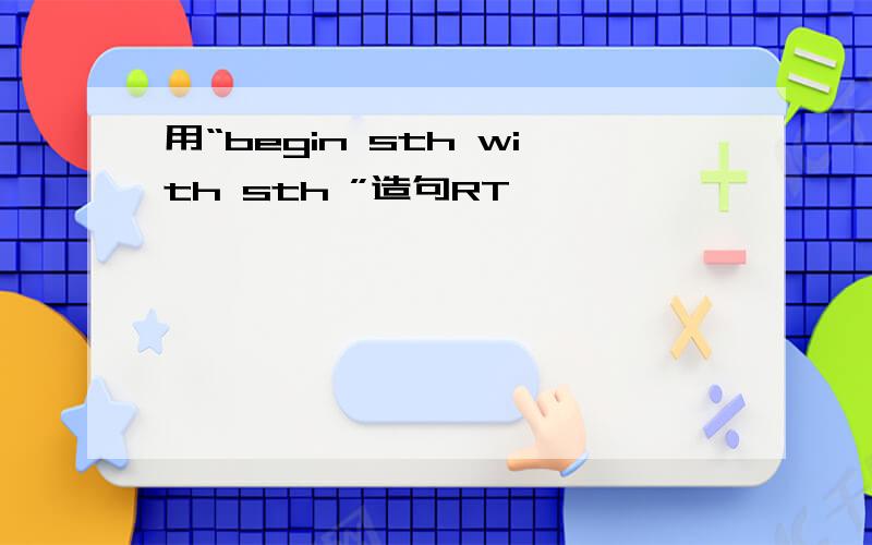 用“begin sth with sth ”造句RT