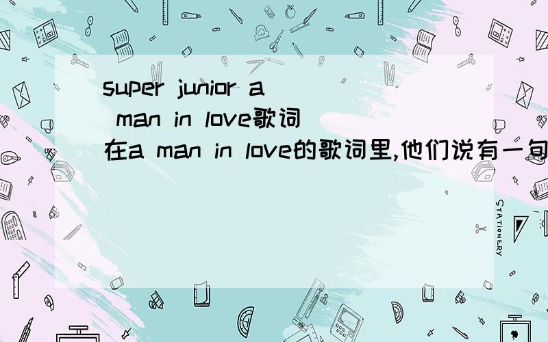 super junior a man in love歌词在a man in love的歌词里,他们说有一句艺声喊的“救命”,是那句哦,大概在那个时间?