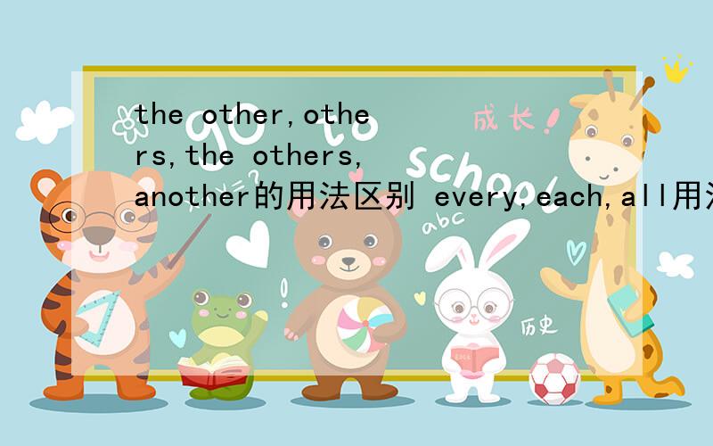 the other,others,the others,another的用法区别 every,each,all用法区别.that,one,ones 用法（ 有些重要的不定代词忘了,）顺遍也说一说 要求 通俗易懂.不要太书面化