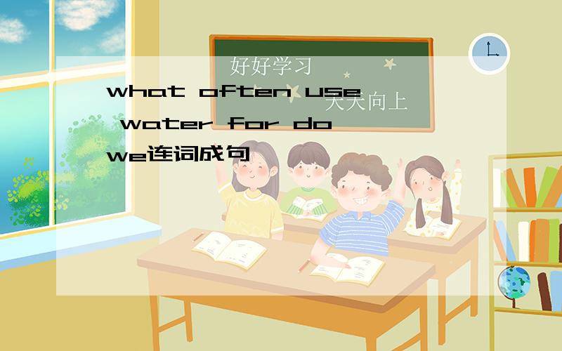 what often use water for do we连词成句