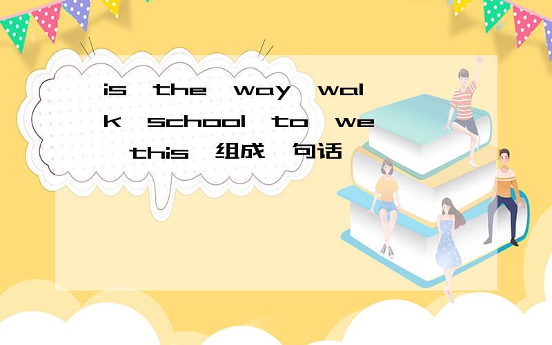 is,the,way,walk,school,to,we,this,组成一句话