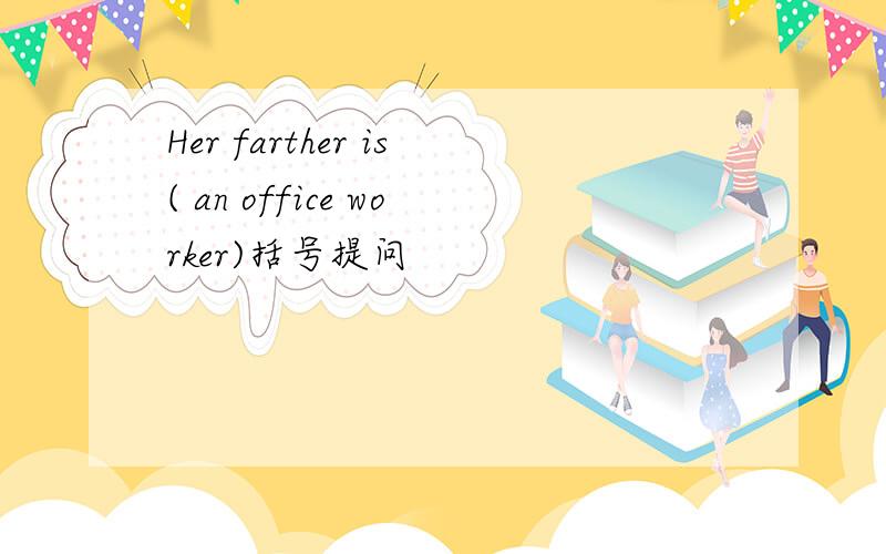 Her farther is( an office worker)括号提问