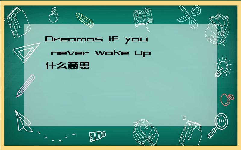 Dreamas if you never wake up什么意思