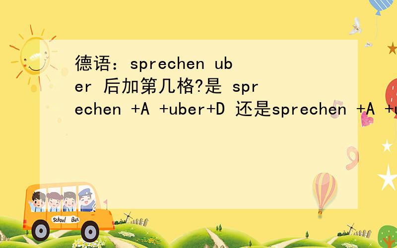 德语：sprechen uber 后加第几格?是 sprechen +A +uber+D 还是sprechen +A +uber+A?如题