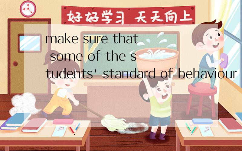 make sure that some of the students' standard of behaviour is acceptable 翻译