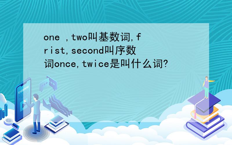 one ,two叫基数词,frist,second叫序数词once,twice是叫什么词?