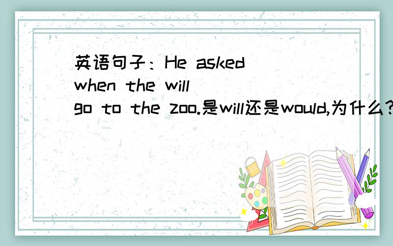 英语句子：He asked when the will go to the zoo.是will还是would,为什么?