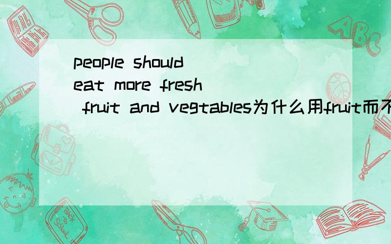people should eat more fresh fruit and vegtables为什么用fruit而不是fruits
