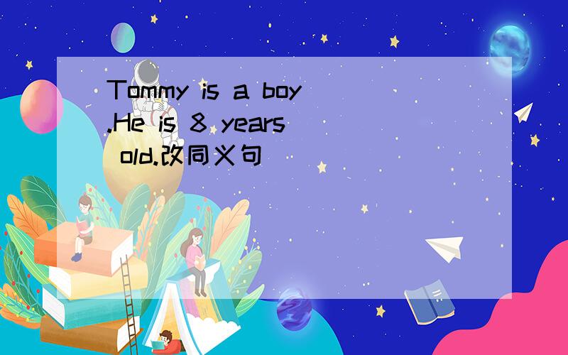 Tommy is a boy.He is 8 years old.改同义句